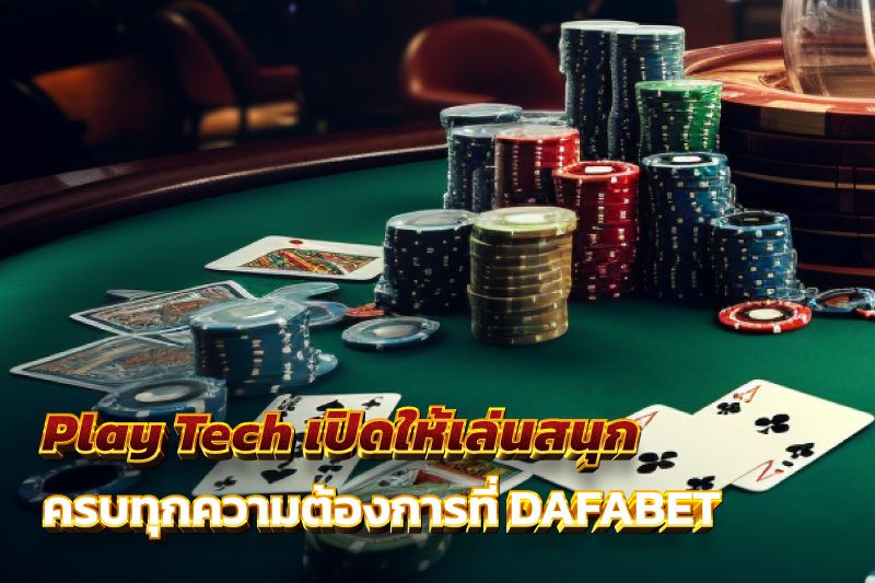 Play Tech เปิดให้เล่นสนุก ครบทุกความต้องการ ทำเงินง่ายที่ DAFABET