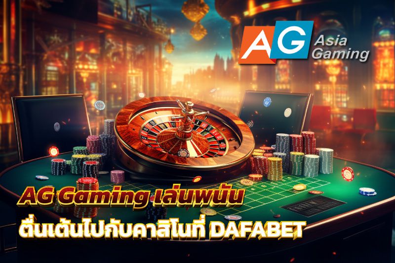 AG Gaming เล่นพนัน ตื่นเต้นไปกับบรรยากาศสดจากคาสิโนที่ DAFABET