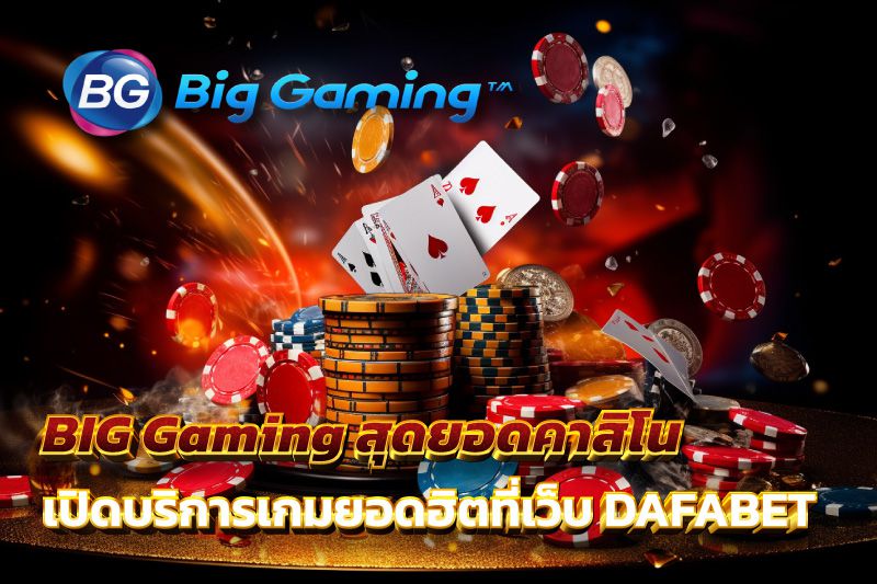 BIG Gaming สุดยอดคาสิโน เปิดบริการเกมยอดฮิตที่เว็บ DAFABET