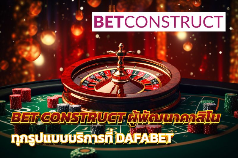 BET CONSTRUCT ผู้พัฒนาเกมคาสิโน ทุกรูปแบบบริการที่ DAFABET