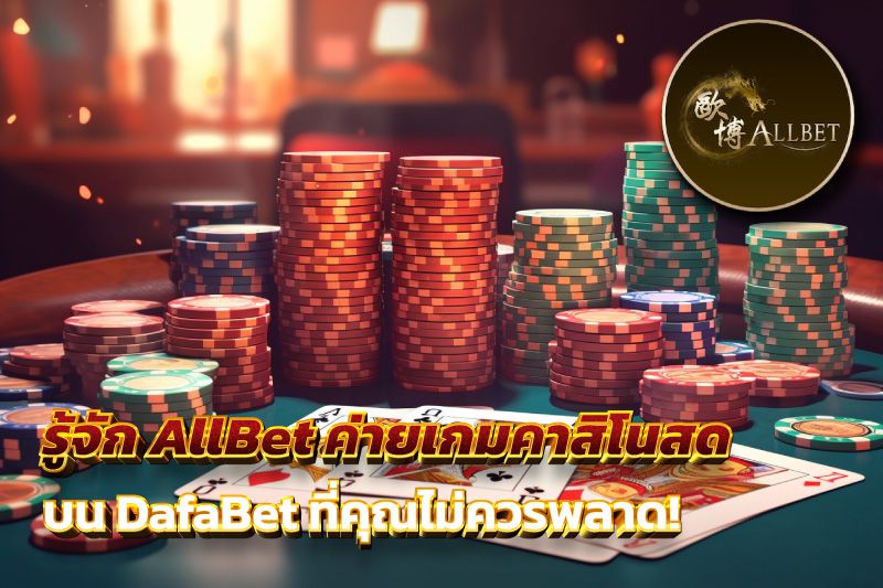 รู้จัก AllBet ค่ายเกมคาสิโนสด บน DafaBet ที่คุณไม่ควรพลาด!